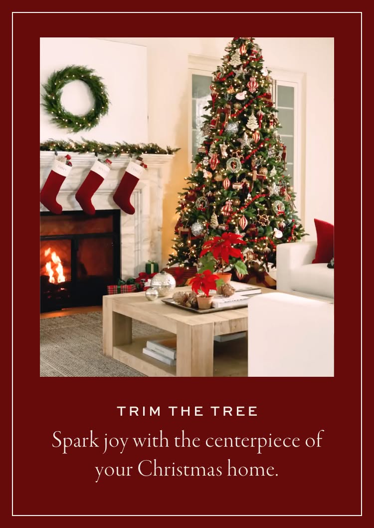 Trim the Tree. Spark joy with the centerpiece of your Christmas home.